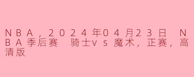 2024年4月23日骑士与魔术的季后赛比赛结果如何？**